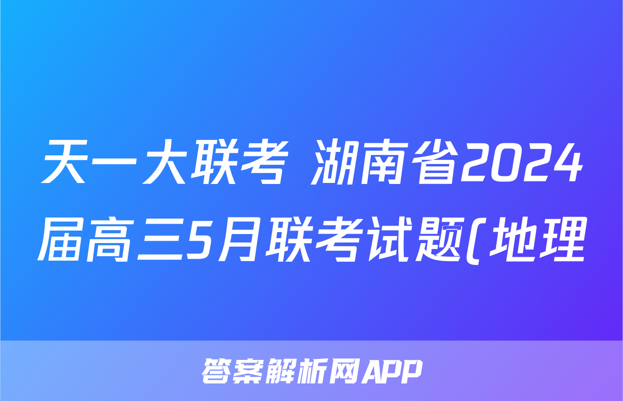 天一大联考 湖南省2024届高三5月联考试题(地理)